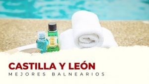 Ven a Conocer los Mejores Balnearios de Castilla y León