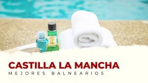 Ven a Conocer los Mejores Balnearios de Castilla la Mancha