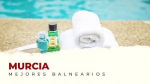 Descubre Cuáles Son los Mejores Balnearios de Murcia y Alrededores