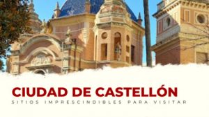 lugares imprescindibles de Castellón Capital