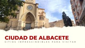 lugares imprescindibles de Albacete Capital